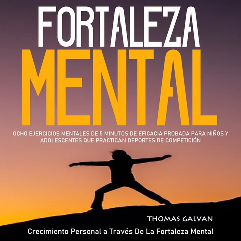 Portada de Fortaleza Mental: Ocho Ejercicios Mentales De 5 Minutos De Eficacia Probada Para Niños Y Adolescentes Que Practican Deportes De Competición(Crecimiento Personal a Través De La Fortaleza Mental)