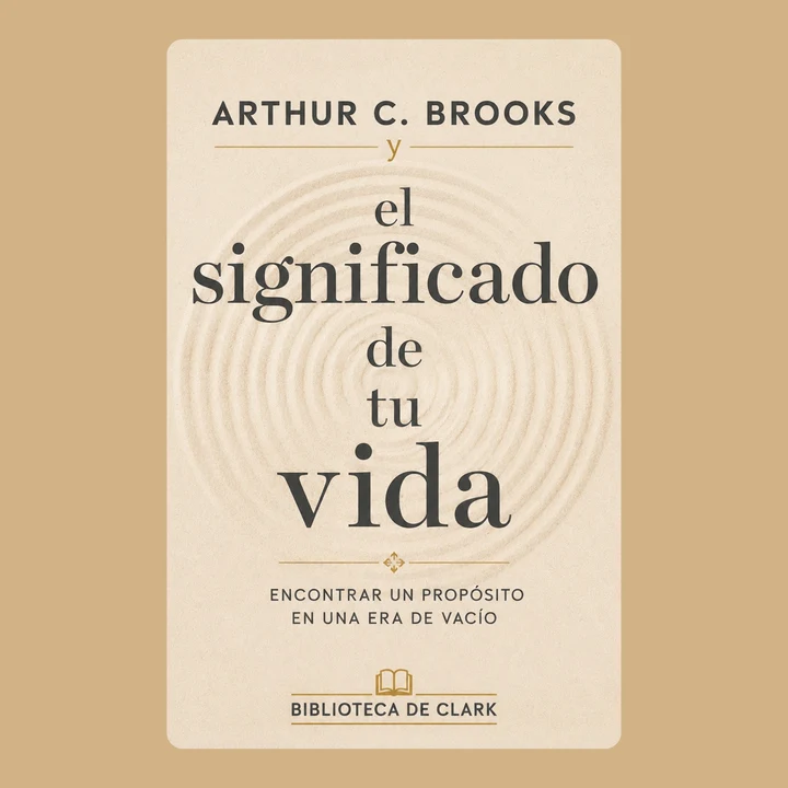 Portada de Arthur C. Brooks y el significado de tu vida: Encontrar un propósito en una era de vacío, de Biblioteca de Clark