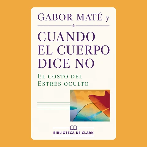 Portada de Gabor Maté y CUANDO EL CUERPO DICE NO: El costo del estrés oculto