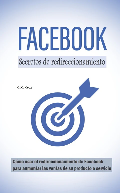 Portada de Secretos de redireccionamiento de Facebook: Cómo usar el redireccionamiento de Facebook para aumentar las ventas de su producto o servicio