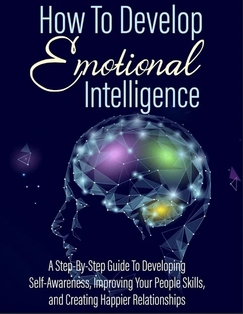 Portada de Cómo desarrollar la inteligencia emocional: Una guía paso a paso para desarrollar la conciencia de sí mismo, mejorar las habilidades de su gente y crear relaciones más felices