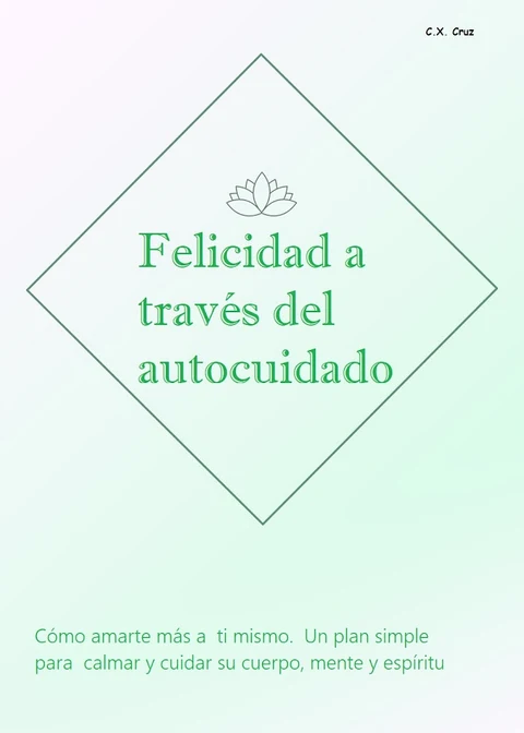 Portada de Felicidad a través del autocuidado: Cómo amarte más a ti mismo. Un plan simple para calmar y cuidar su cuerpo, mente y espíritu