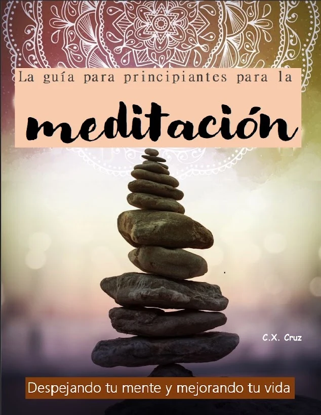 Portada de La guía para principiantes para la meditación: Despejando tu mente y mejorando tu vida, de C.X. Cruz