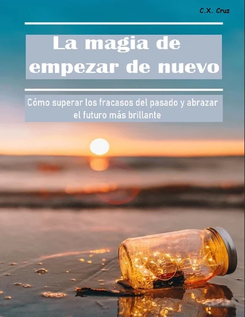 Portada de La magia de empezar de nuevo: Cómo superar los fracasos del pasado y abrazar el futuro más brillante