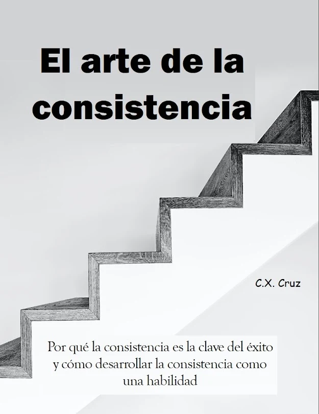 Portada de El arte de la consistencia: Por qué la consistencia es la clave del éxito y cómo desarrollar la consistencia como una habilidad, de C.X. Cruz