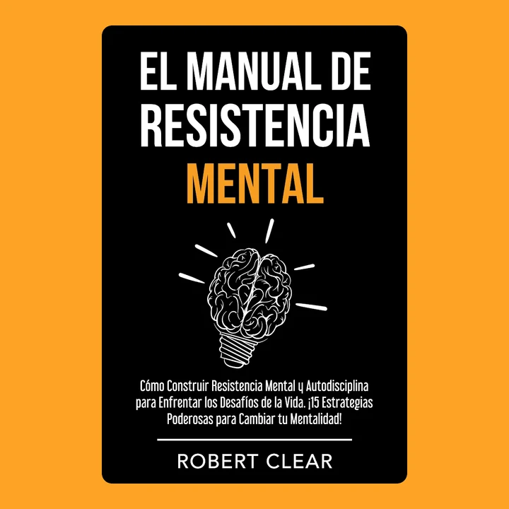 Portada de El Manual de Resistencia Mental: Cómo Construir Resistencia Mental y Autodisciplina para Enfrentar los Desafíos de la Vida. ¡15 Estrategias Poderosas para Cambiar tu Mentalidad!, de Robert Clear