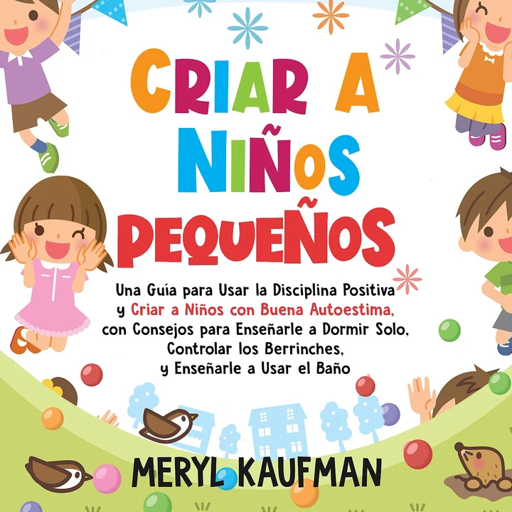 Portada de Criar a niños pequeños: Una guía para usar la disciplina positiva y criar a niños con buena autoestima, con consejos para enseñarle a dormir solo, controlar los berrinches, y enseñarle a usar el baño, de Meryl Kaufman