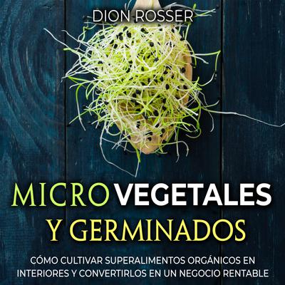 Portada de Microvegetales y Germinados: Cómo cultivar superalimentos orgánicos en interiores y convertirlos en un negocio rentable