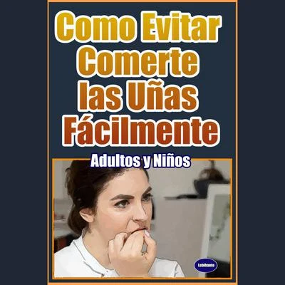 Portada de Como Evitar Comerte las Uñas Fácilmente: Adultos y Niños, de Lebihanto